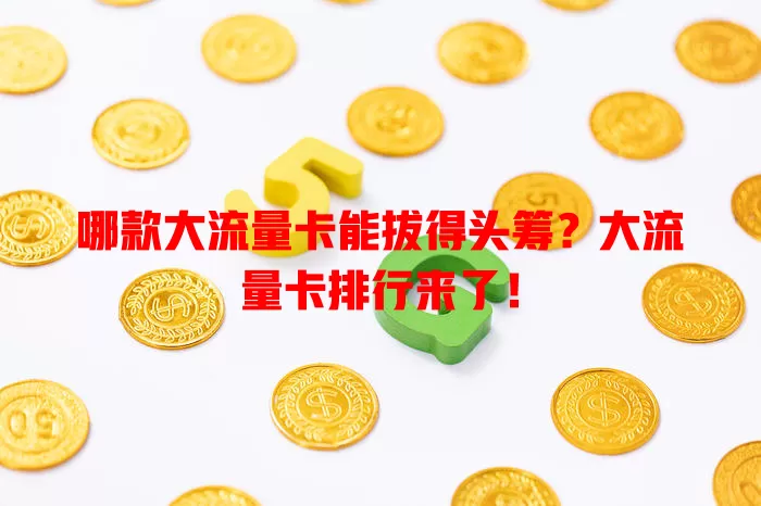 哪款大流量卡能拔得头筹？大流量卡排行来了！