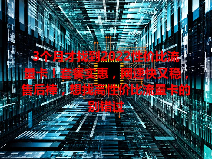 3个月才找到2022性价比流量卡！套餐实惠，网速快又稳，售后棒，想找高性价比流量卡的别错过