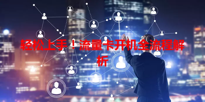 轻松上手！流量卡开机全流程解析