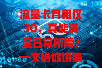流量卡月租仅30，真能满足日常所需？一文给你讲清楚