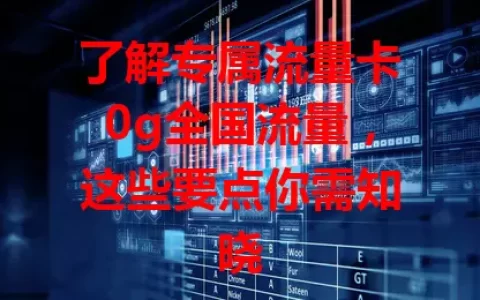 了解专属流量卡0g全国流量，这些要点你需知晓