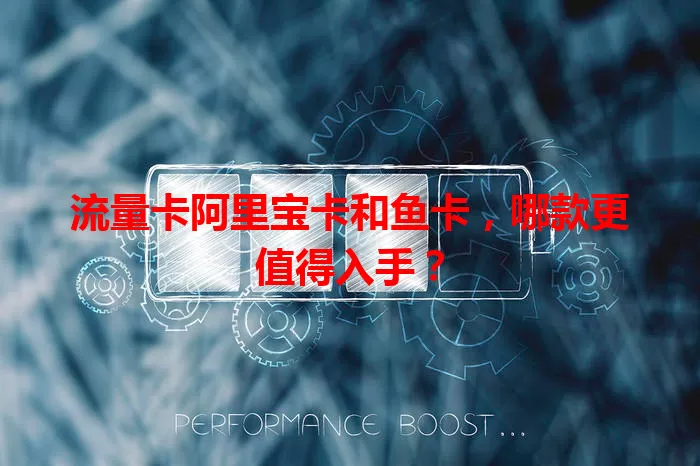 流量卡阿里宝卡和鱼卡，哪款更值得入手？