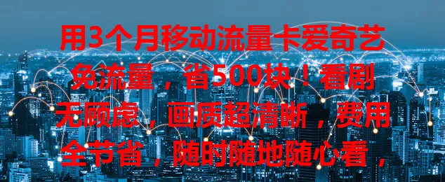 用3个月移动流量卡爱奇艺免流量，省500块！看剧无顾虑，画质超清晰，费用全节省，随时随地随心看，视频爱好者福音！