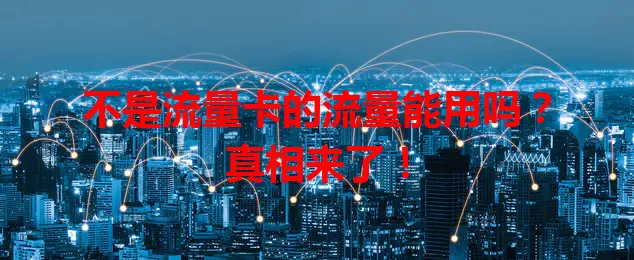 不是流量卡的流量能用吗？真相来了！