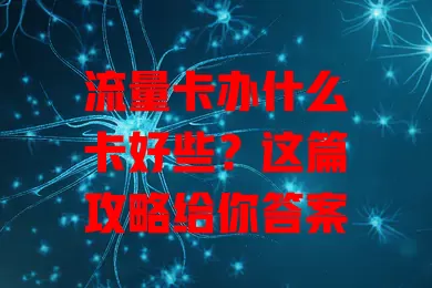 流量卡办什么卡好些？这篇攻略给你答案