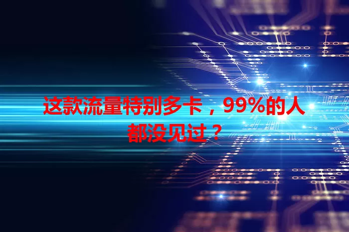 这款流量特别多卡，99%的人都没见过？