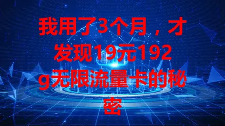 我用了3个月，才发现19元192g无限流量卡的秘密