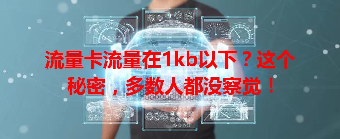 流量卡流量在1kb以下？这个秘密，多数人都没察觉！