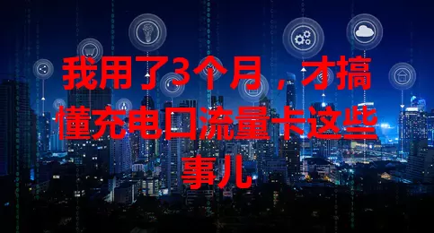 我用了3个月，才搞懂充电口流量卡这些事儿