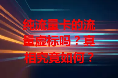 纯流量卡的流量虚标吗？真相究竟如何？