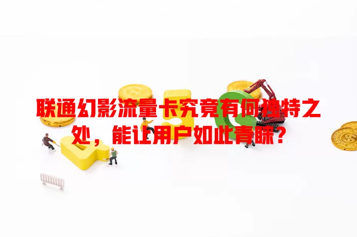 联通幻影流量卡究竟有何独特之处，能让用户如此青睐？