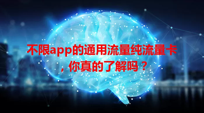 不限app的通用流量纯流量卡，你真的了解吗？