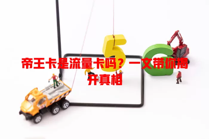 帝王卡是流量卡吗？一文带你揭开真相