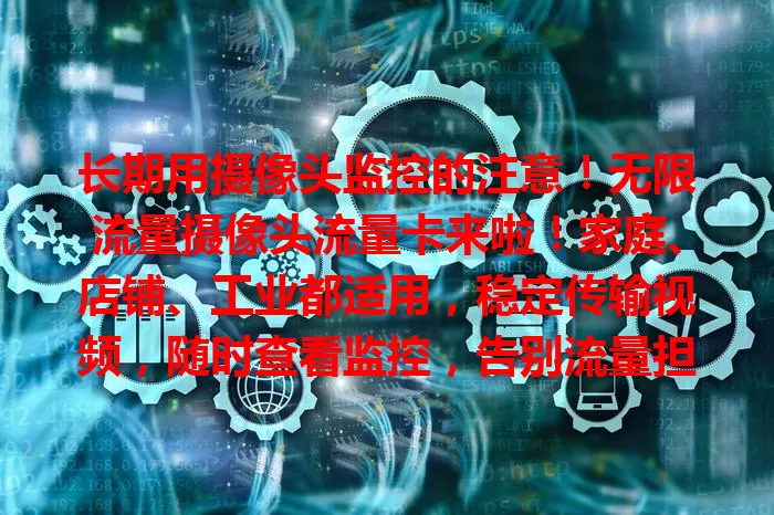 长期用摄像头监控的注意！无限流量摄像头流量卡来啦！家庭、店铺、工业都适用，稳定传输视频，随时查看监控，告别流量担忧，保障监控不断，超便捷高效！