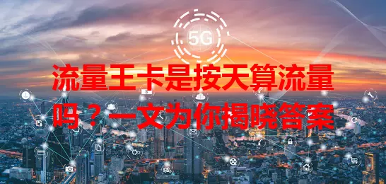 流量王卡是按天算流量吗？一文为你揭晓答案