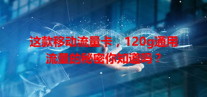 这款移动流量卡，120g通用流量的秘密你知道吗？