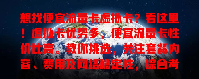 想找便宜流量卡虚拟卡？看这里！虚拟卡优势多，便宜流量卡性价比高。教你挑选，关注套餐内容、费用及网络稳定性，综合考量选适合的，畅行网络少花钱