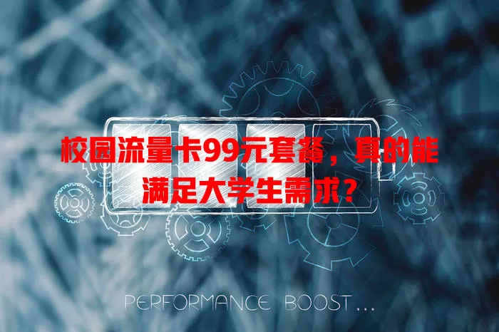 校园流量卡99元套餐，真的能满足大学生需求？