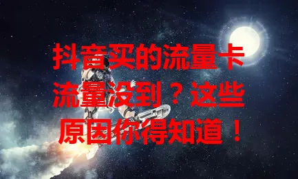 抖音买的流量卡流量没到？这些原因你得知道！