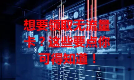 想要领取无流量卡？这些要点你可得知道！