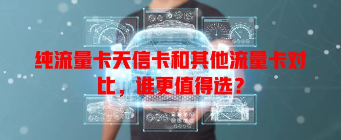 纯流量卡天信卡和其他流量卡对比，谁更值得选？