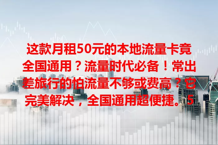 这款月租50元的本地流量卡竟全国通用？流量时代必备！常出差旅行的怕流量不够或费高？它完美解决，全国通用超便捷。50元月租超实惠，大量流量需求无忧，刷视频、聊天天不怕超支，个人家庭都受益！