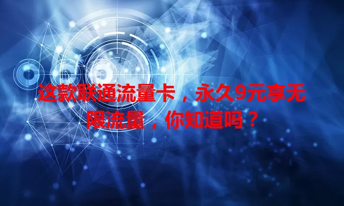 这款联通流量卡，永久9元享无限流量，你知道吗？