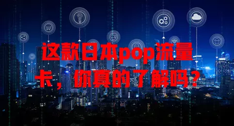 这款日本pop流量卡，你真的了解吗？