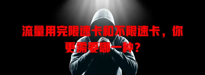 流量用完限速卡和不限速卡，你更需要哪一种？