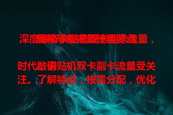 深度解析卡贴机双卡副卡流量，轻松掌控流量使用要点

数码时代，卡贴机双卡副卡流量受关注。了解特点，按需分配，优化效率，注意费用管理与安全，掌握要点，尽享数码便利。