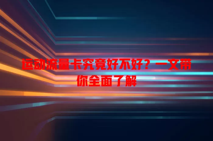 运动流量卡究竟好不好？一文带你全面了解