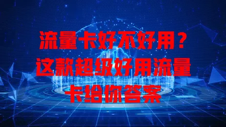 流量卡好不好用？这款超级好用流量卡给你答案