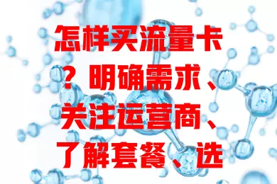 怎样买流量卡？明确需求、关注运营商、了解套餐、选正规渠道、多对比，买适合的卡享顺畅上网