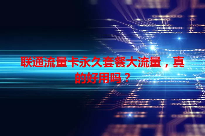 联通流量卡永久套餐大流量，真的好用吗？