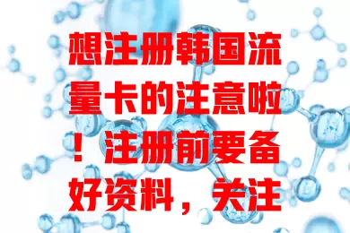 想注册韩国流量卡的注意啦！注册前要备好资料，关注流程、时间限制，确保网络稳定，注册后及时确认信息，每个环节都得谨慎，才能顺利拿到适合自己的卡