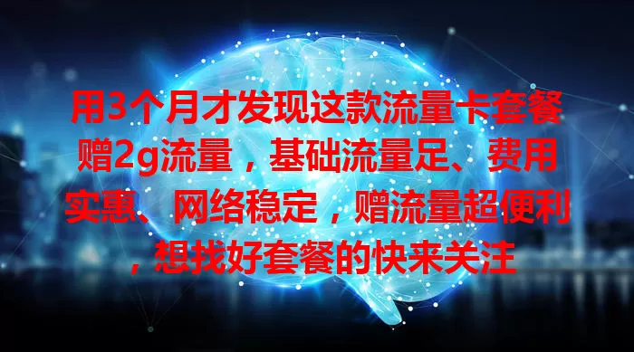 用3个月才发现这款流量卡套餐赠2g流量，基础流量足、费用实惠、网络稳定，赠流量超便利，想找好套餐的快来关注