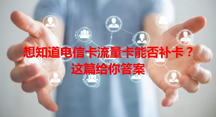 想知道电信卡流量卡能否补卡？这篇给你答案
