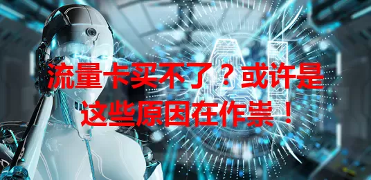 流量卡买不了？或许是这些原因在作祟！