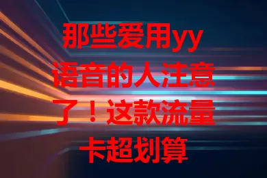 那些爱用yy语音的人注意了！这款流量卡超划算