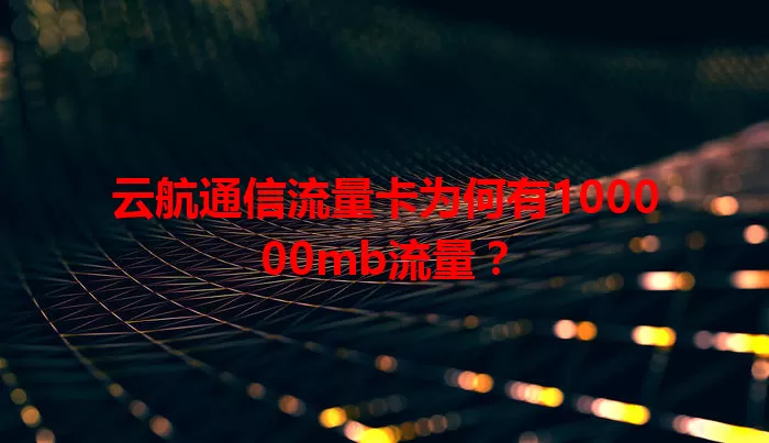 云航通信流量卡为何有100000mb流量？