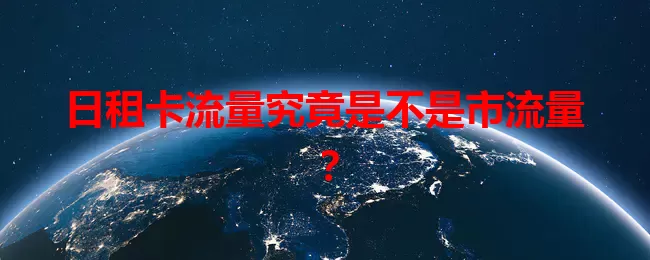 日租卡流量究竟是不是市流量？