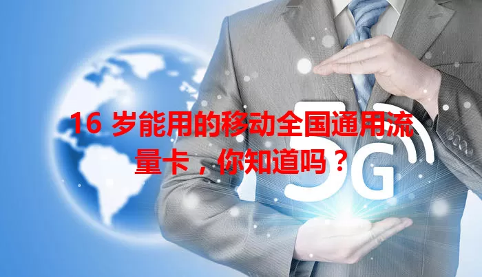 16 岁能用的移动全国通用流量卡，你知道吗？
