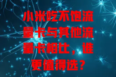 小米吃不饱流量卡与其他流量卡相比，谁更值得选？