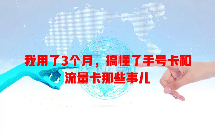 我用了3个月，搞懂了手号卡和流量卡那些事儿