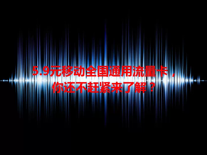 5.9元移动全国通用流量卡，你还不赶紧来了解？
