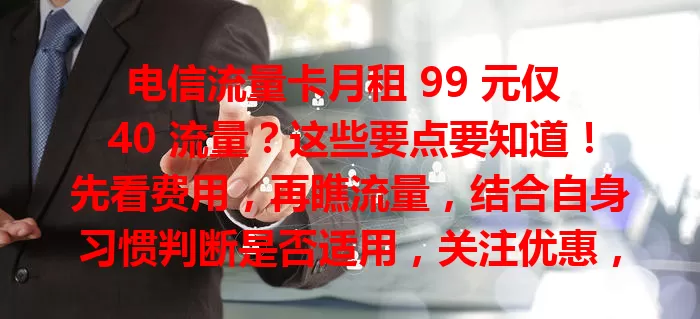 电信流量卡月租 99 元仅 40 流量？这些要点要知道！先看费用，再瞧流量，结合自身习惯判断是否适用，关注优惠，权衡后选适合套餐，免花冤枉钱，畅享网络便利
