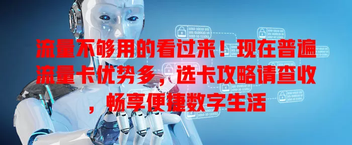 流量不够用的看过来！现在普遍流量卡优势多，选卡攻略请查收，畅享便捷数字生活