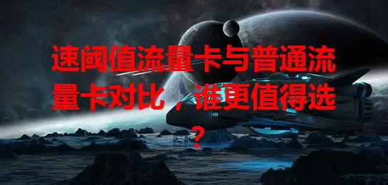 速阈值流量卡与普通流量卡对比，谁更值得选？
