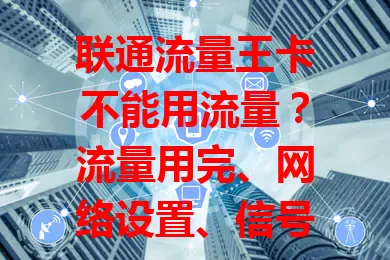 联通流量王卡不能用流量？流量用完、网络设置、信号环境、软件冲突、系统维护等原因要知道