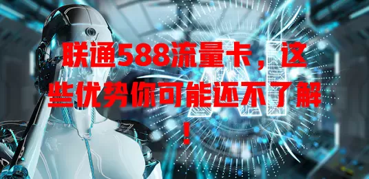 联通588流量卡，这些优势你可能还不了解！